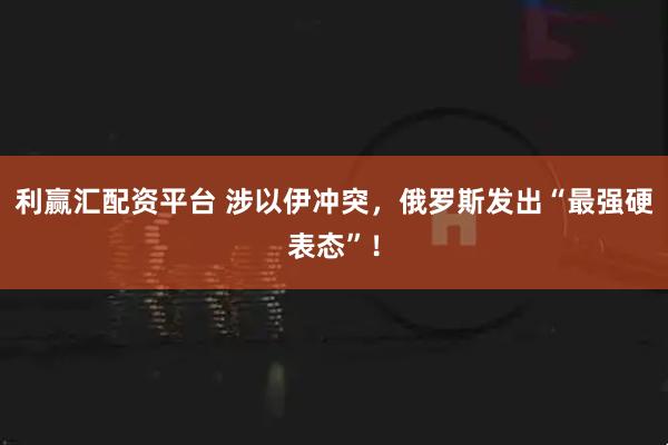 利赢汇配资平台 涉以伊冲突，俄罗斯发出“最强硬表态”！