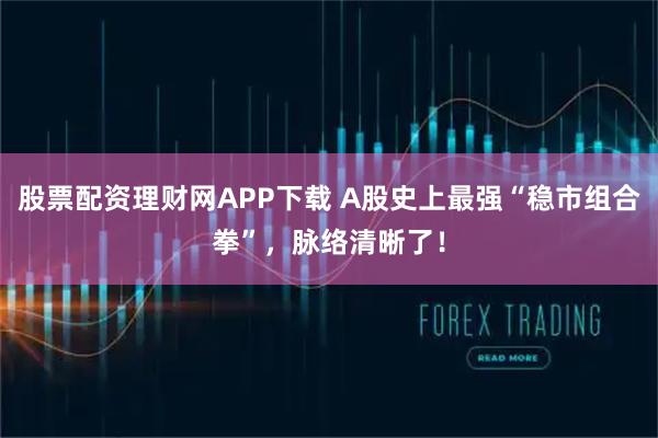 股票配资理财网APP下载 A股史上最强“稳市组合拳”，脉络清晰了！