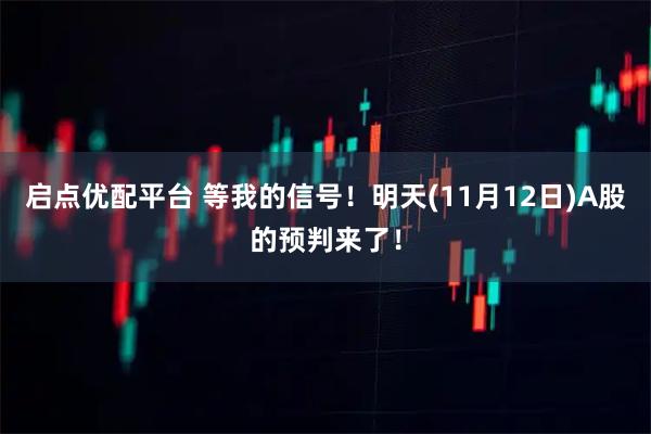 启点优配平台 等我的信号！明天(11月12日)A股的预判来了！