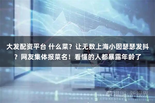 大发配资平台 什么菜？让无数上海小囡瑟瑟发抖？网友集体报菜名！看懂的人都暴露年龄了