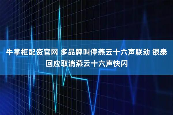 牛掌柜配资官网 多品牌叫停燕云十六声联动 银泰回应取消燕云十六声快闪