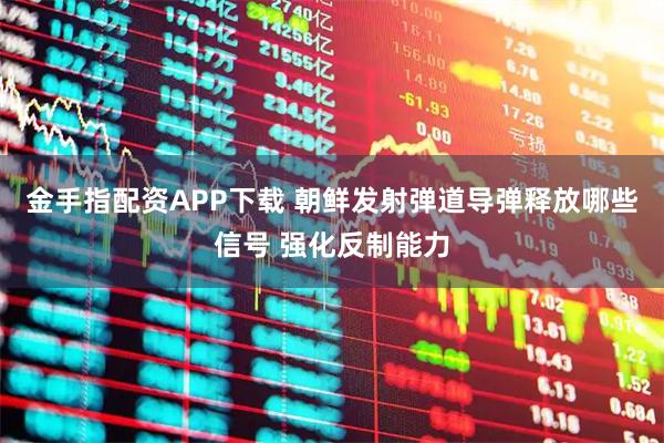 金手指配资APP下载 朝鲜发射弹道导弹释放哪些信号 强化反制能力