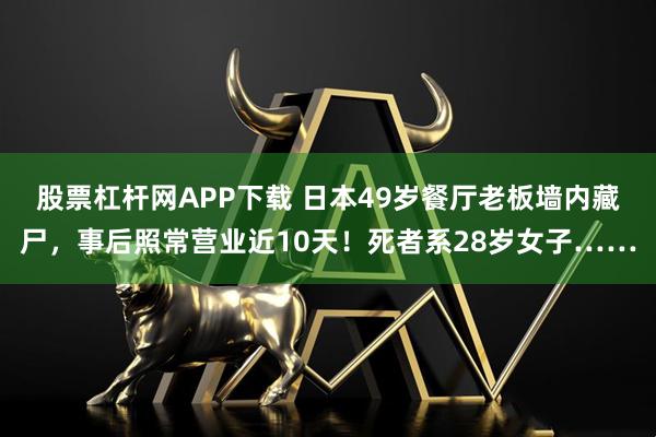 股票杠杆网APP下载 日本49岁餐厅老板墙内藏尸，事后照常营业近10天！死者系28岁女子……